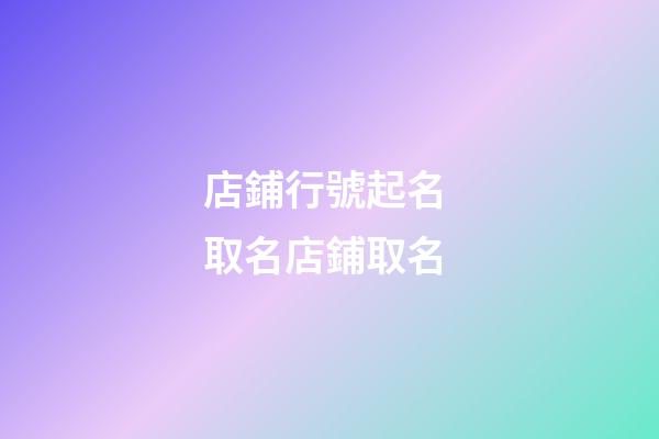 店鋪行號起名 取名店鋪取名-第1張-店鋪起名-玄機派